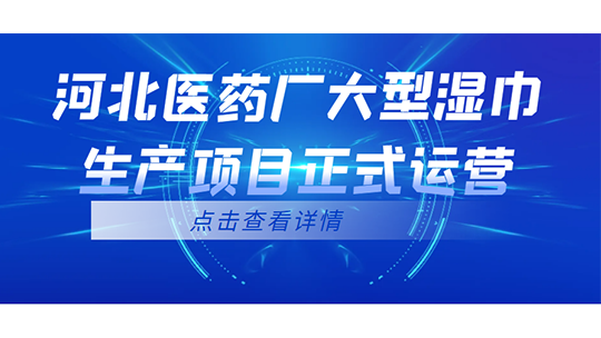 河北醫(yī)藥廠大型濕巾生產(chǎn)項目正式運營
