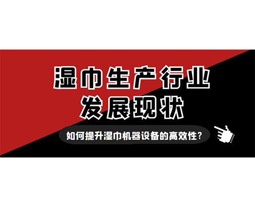 濕巾生產(chǎn)行業(yè)發(fā)展現(xiàn)狀，如何提升濕巾機(jī)器設(shè)備的高效性？