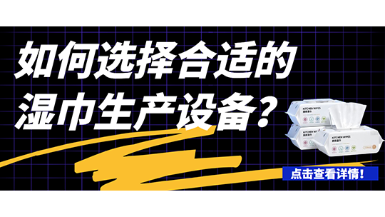 如何選擇合適的濕巾生產(chǎn)設(shè)備(附濕巾設(shè)備流程簡介)？