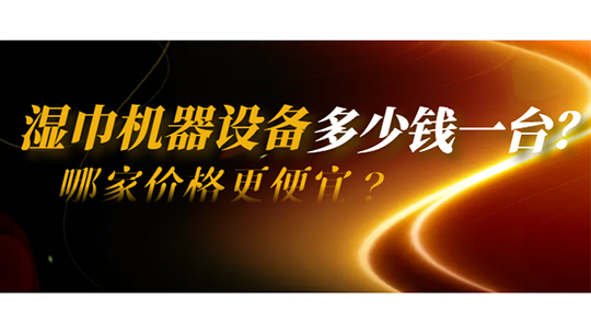 濕巾機(jī)器設(shè)備多少錢一臺？哪家價格更便宜？