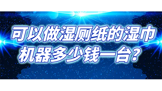 可以做濕廁紙的濕巾機(jī)器多少錢一臺(tái)？