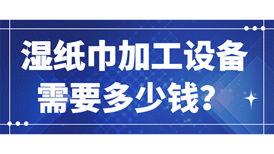 濕紙巾加工設(shè)備需要多少錢？