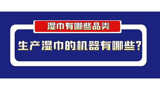 濕巾有哪些品類？生產(chǎn)濕巾的機(jī)器有哪些？