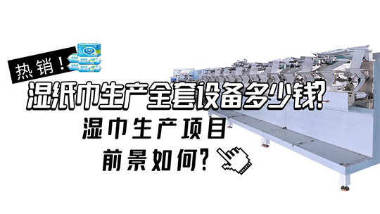 濕紙巾生產(chǎn)全套設(shè)備多少錢(qián)？濕巾生產(chǎn)項(xiàng)目前景如何？