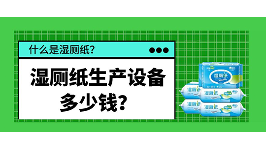 什么是濕廁紙？濕廁紙生產(chǎn)設(shè)備多少錢？