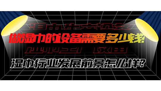 做濕巾的設(shè)備需要多少錢？濕巾行業(yè)發(fā)展前景怎么樣？