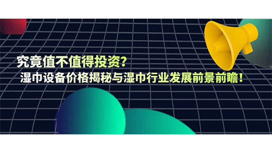 究竟值不值得投資？濕巾設(shè)備價格揭秘與濕巾行業(yè)發(fā)展前景前瞻