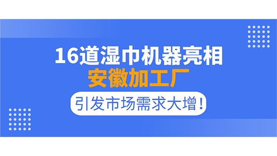16道濕巾機(jī)器亮相安徽加工廠，引發(fā)市場需求大增！