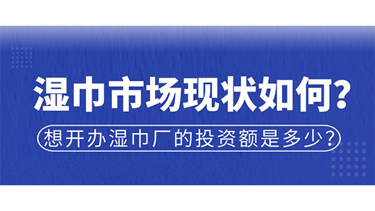 濕巾市場現(xiàn)狀如何？想開辦濕巾廠的投資額是多少？