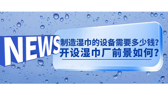 制造濕巾的設(shè)備需要多少錢？開設(shè)濕巾廠前景如何？