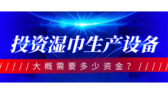 投資濕巾生產(chǎn)設(shè)備，大概需要多少資金？