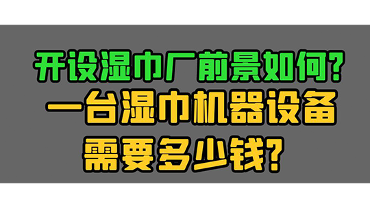 開設(shè)濕巾廠前景如何？一臺濕巾機器設(shè)備需要多少錢？