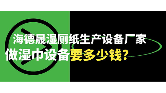 海德晟濕廁紙生產設備廠家，做濕巾設備要多少錢?