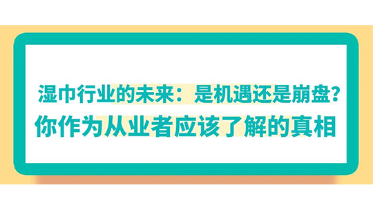 濕巾行業(yè)的未來：是機遇還是崩盤？你作為從業(yè)者應該了解的真相