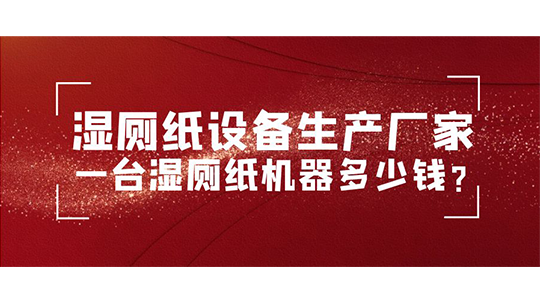 濕廁紙?jiān)O(shè)備生產(chǎn)廠家 一臺濕廁紙機(jī)器多少錢？