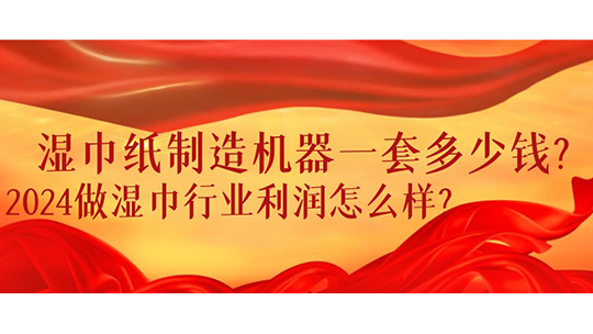 濕巾紙制造機(jī)器一套多少錢？2024做濕巾行業(yè)利潤怎么樣？
