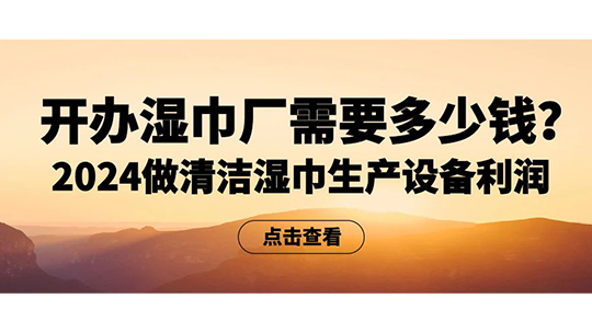 開辦濕巾廠需要多少錢？2024做清潔濕巾生產(chǎn)設(shè)備利潤