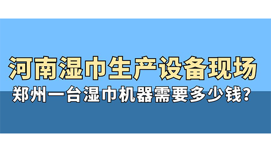河南濕巾生產(chǎn)設(shè)備現(xiàn)場，鄭州一臺(tái)濕巾機(jī)器需要多少錢？