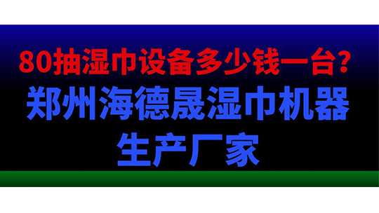 80抽濕巾設(shè)備多少錢一臺？鄭州海德晟濕巾機(jī)器生產(chǎn)廠家