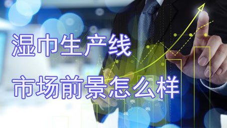 投資濕巾生產(chǎn)線需要注意些什么？市場前景怎么樣？