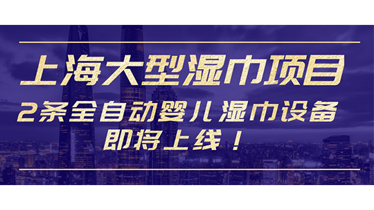 上海大型濕巾項(xiàng)目，2條全自動(dòng)?jì)雰簼窠碓O(shè)備即將上線