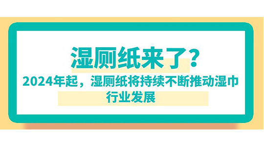 濕廁紙來了？已明確：2024年起，濕廁紙將持續(xù)不斷推動(dòng)濕巾行業(yè)發(fā)展