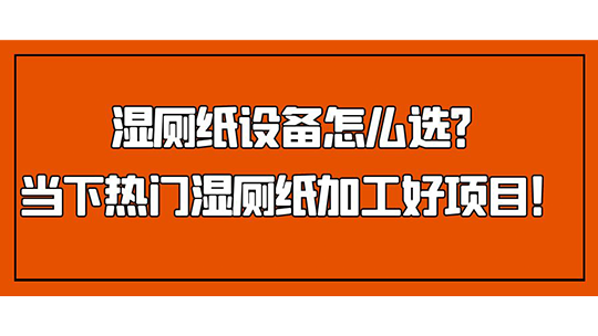 濕廁紙?jiān)O(shè)備怎么選？當(dāng)下熱門濕廁紙加工好項(xiàng)目！