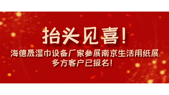 抬頭見喜！海德晟濕巾設(shè)備廠家參展南京生活用紙展，多方客戶已報(bào)名！