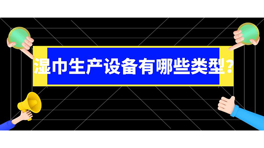 濕巾生產(chǎn)設(shè)備有哪些類型？