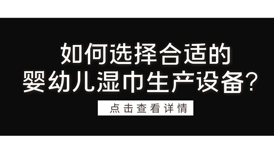 如何選擇合適的嬰幼兒濕巾生產(chǎn)設(shè)備？