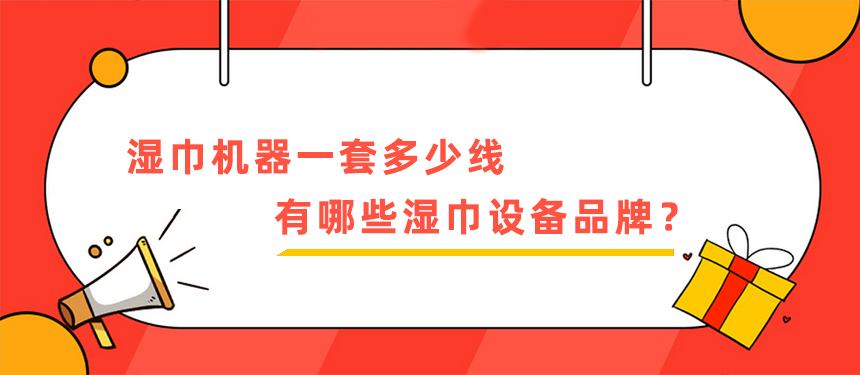 濕巾機器一套多少線，有哪些濕巾設(shè)備品牌？