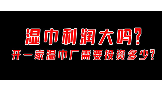 濕巾利潤大嗎，開一家濕巾廠需要投資多少？