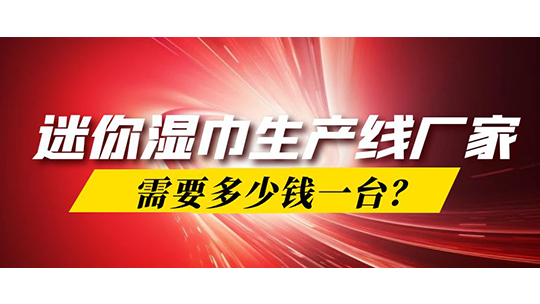 迷你濕巾生產(chǎn)線廠家，需要多少錢一臺？