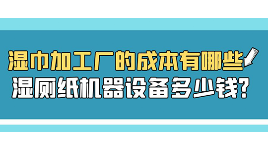 濕巾加工廠的成本有哪些，濕廁紙機(jī)器設(shè)備多少錢？