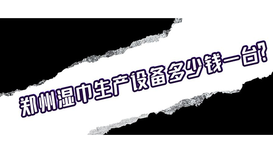 鄭州濕巾生產(chǎn)設備多少錢一臺？
