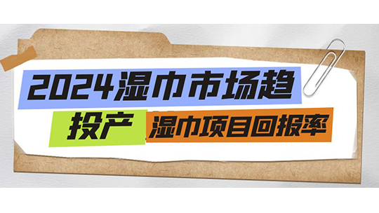 2024濕巾市場趨勢及投產(chǎn)濕巾項(xiàng)目回報(bào)率