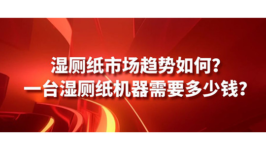 濕廁紙市場趨勢如何？一臺濕廁紙機(jī)器需要多少錢