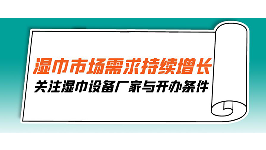 濕巾市場需求持續(xù)增長，關注濕巾設備廠家與開辦條件