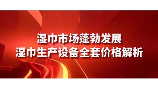 濕巾市場蓬勃發(fā)展，濕巾生產(chǎn)設備全套價格解析