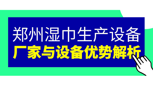 鄭州濕巾生產(chǎn)設備 — 廠家與設備優(yōu)勢解析