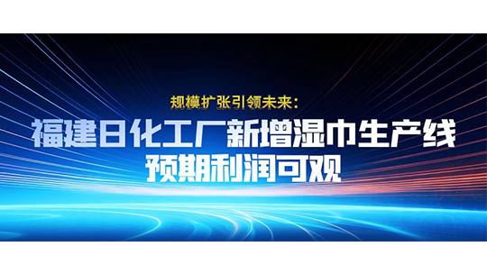 規(guī)模擴張引領未來：福建日化工廠新增濕巾生產(chǎn)線，預期利潤可觀