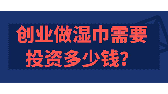 創(chuàng)業(yè)做濕巾需要投資多少錢？