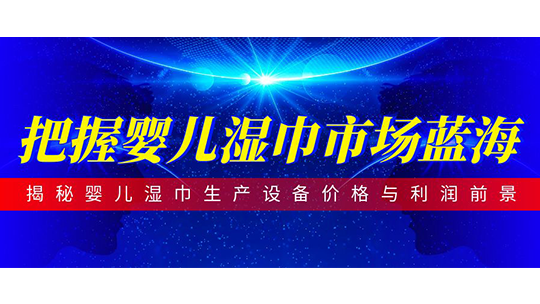 把握嬰兒濕巾市場藍(lán)海-揭秘嬰兒濕巾生產(chǎn)設(shè)備價(jià)格與利潤前景