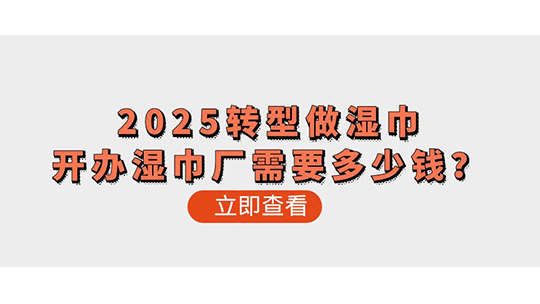 2025轉(zhuǎn)型做濕巾-開辦濕巾廠需要多少錢？