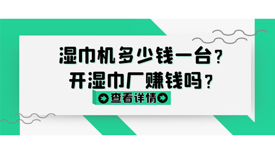 濕巾機多少錢一臺？開濕巾廠賺錢嗎？