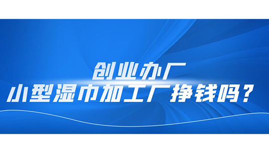  創(chuàng)業(yè)辦廠，小型濕巾加工廠掙錢嗎？