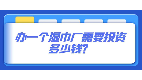 辦一個(gè)濕巾廠需要投資多少錢？