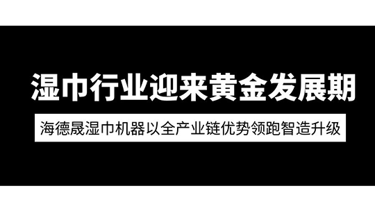  濕巾行業(yè)迎來(lái)黃金發(fā)展期 海德晟濕巾機(jī)器以全產(chǎn)業(yè)鏈優(yōu)勢(shì)領(lǐng)跑智造升級(jí)