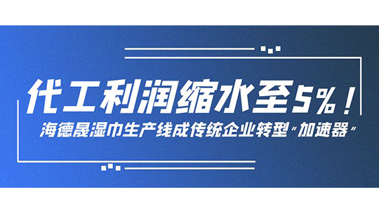 代工利潤(rùn)縮水至5%！海德晟濕巾生產(chǎn)線成傳統(tǒng)企業(yè)轉(zhuǎn)型