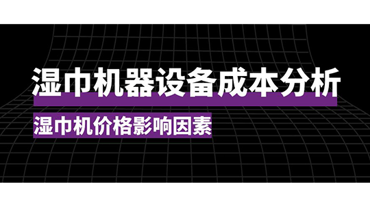 濕巾機(jī)器設(shè)備成本分析，濕巾機(jī)價(jià)格影響因素